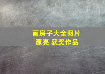 画房子大全图片 漂亮 获奖作品